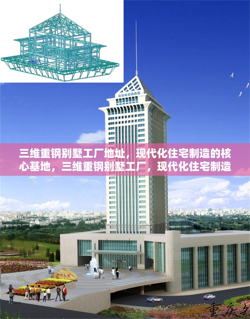 三維重鋼別墅工廠地址，現(xiàn)代化住宅制造的核心基地，三維重鋼別墅工廠，現(xiàn)代化住宅制造核心基地地址揭秘 行業(yè)新聞
