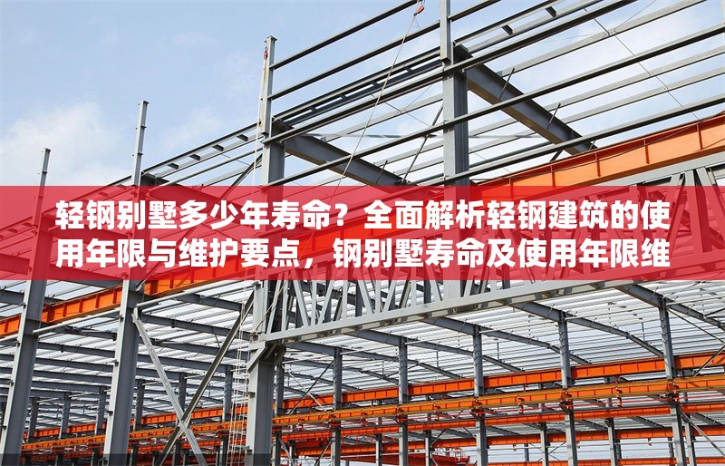 輕鋼別墅多少年壽命？全面解析輕鋼建筑的使用年限與維護(hù)要點(diǎn)，鋼別墅壽命及使用年限維護(hù)要點(diǎn)全 行業(yè)新聞