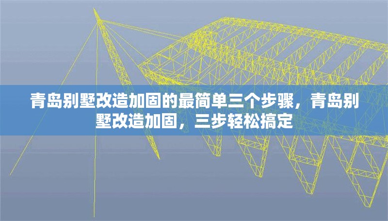 青島別墅改造加固的最簡單三個(gè)步驟，青島別墅改造加固，三步輕松搞定 行業(yè)新聞