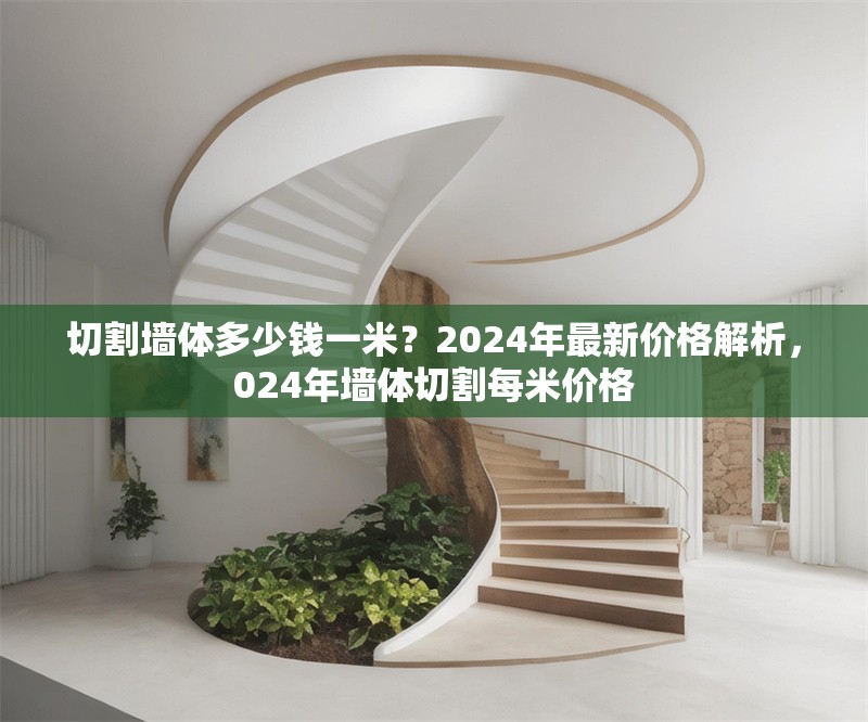 切割墻體多少錢一米？2024年最新價格解析，024年墻體切割每米價格 行業(yè)新聞