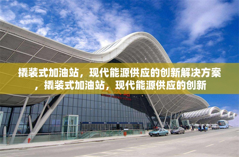 撬裝式加油站，現(xiàn)代能源供應的創(chuàng)新解決方案，撬裝式加油站，現(xiàn)代能源供應的創(chuàng)新