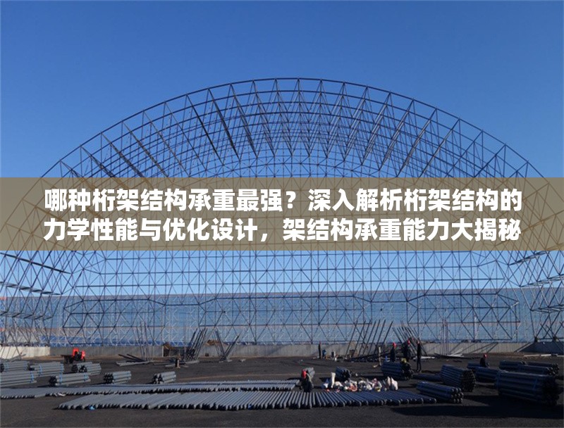 哪種桁架結(jié)構(gòu)承重最強(qiáng)？深入解析桁架結(jié)構(gòu)的力學(xué)性能與優(yōu)化設(shè)計(jì)，架結(jié)構(gòu)承重能力大揭秘，力學(xué)性能分析與優(yōu)化設(shè)計(jì)指南