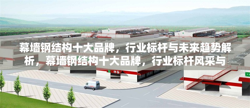 幕墻鋼結(jié)構(gòu)十大品牌，行業(yè)標(biāo)桿與未來(lái)趨勢(shì)解析，幕墻鋼結(jié)構(gòu)十大品牌，行業(yè)標(biāo)桿風(fēng)采與 行業(yè)新聞