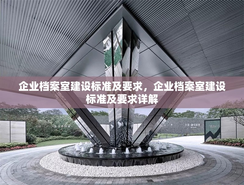 企業(yè)檔案室建設(shè)標(biāo)準(zhǔn)及要求，企業(yè)檔案室建設(shè)標(biāo)準(zhǔn)及要求詳解
