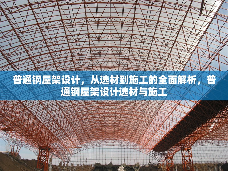 普通鋼屋架設(shè)計(jì)，從選材到施工的全面解析，普通鋼屋架設(shè)計(jì)選材與施工 行業(yè)新聞