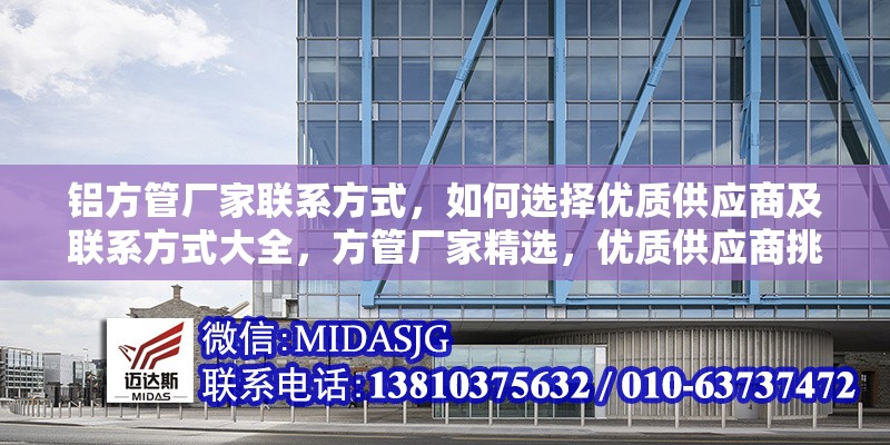 鋁方管廠家聯(lián)系方式，如何選擇優(yōu)質(zhì)供應商及聯(lián)系方式大全，方管廠家精選，優(yōu)質(zhì)供應商挑選與