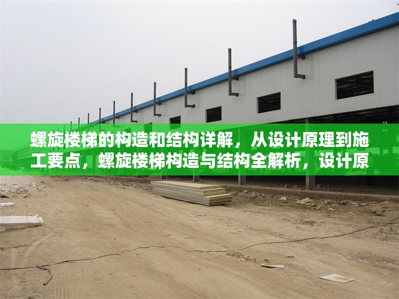 螺旋樓梯的構(gòu)造和結(jié)構(gòu)詳解，從設計原理到施工要點，螺旋樓梯構(gòu)造與結(jié)構(gòu)全解析，設計原理及施工要點探