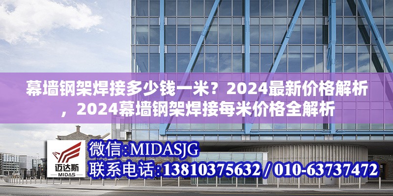 幕墻鋼架焊接多少錢一米？2024最新價(jià)格解析，2024幕墻鋼架焊接每米價(jià)格全解析