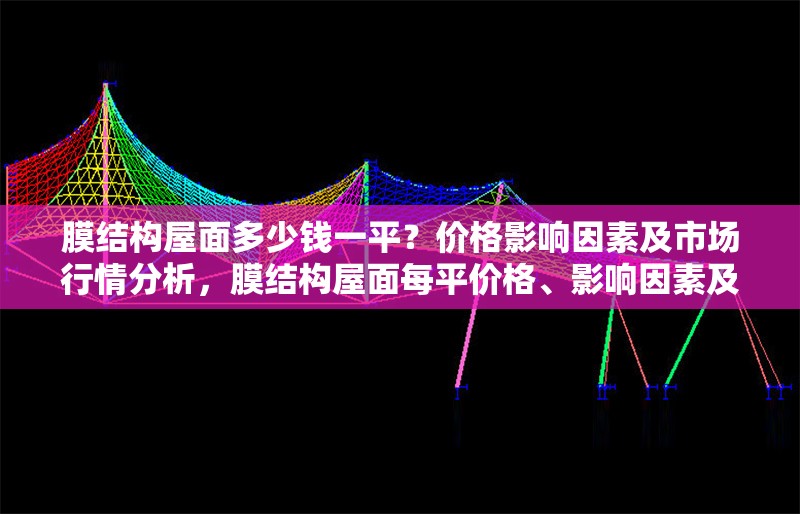 膜結(jié)構(gòu)屋面多少錢一平？價(jià)格影響因素及市場(chǎng)行情分析，膜結(jié)構(gòu)屋面每平價(jià)格、影響因素及市場(chǎng)行情全解析