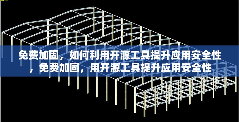 免費(fèi)加固，如何利用開源工具提升應(yīng)用安全性，免費(fèi)加固，用開源工具提升應(yīng)用安全性 行業(yè)新聞