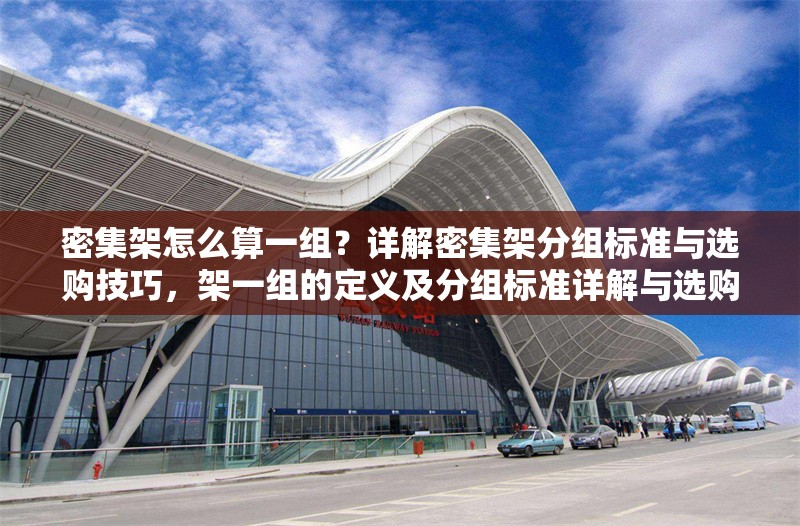 密集架怎么算一組？詳解密集架分組標(biāo)準(zhǔn)與選購技巧，架一組的定義及分組標(biāo)準(zhǔn)詳解與選購 行業(yè)新聞