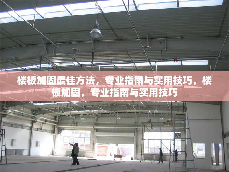 樓板加固最佳方法，專業(yè)指南與實用技巧，樓板加固，專業(yè)指南與實用技巧 行業(yè)新聞