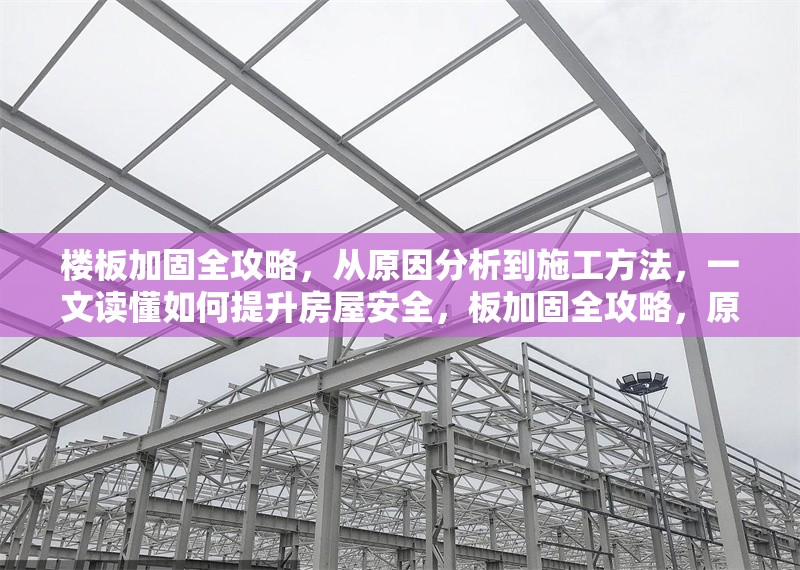 樓板加固全攻略，從原因分析到施工方法，一文讀懂如何提升房屋安全，板加固全攻略，原因分析、施工方法與房屋安全提升