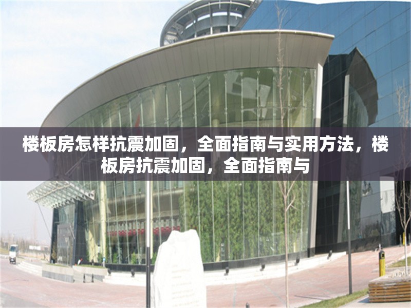 樓板房怎樣抗震加固，全面指南與實用方法，樓板房抗震加固，全面指南與 行業(yè)新聞