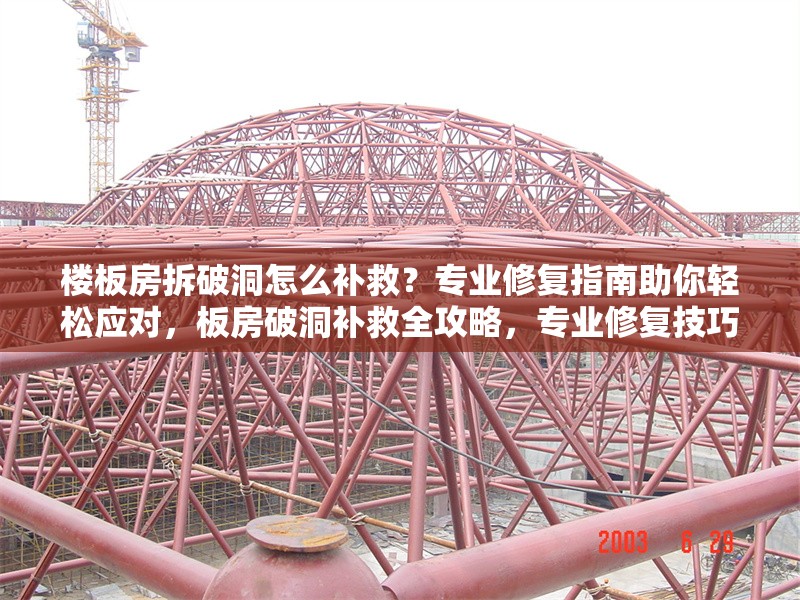 樓板房拆破洞怎么補(bǔ)救？專業(yè)修復(fù)指南助你輕松應(yīng)對，板房破洞補(bǔ)救全攻略，專業(yè)修復(fù)技巧與方法詳解 行業(yè)新聞