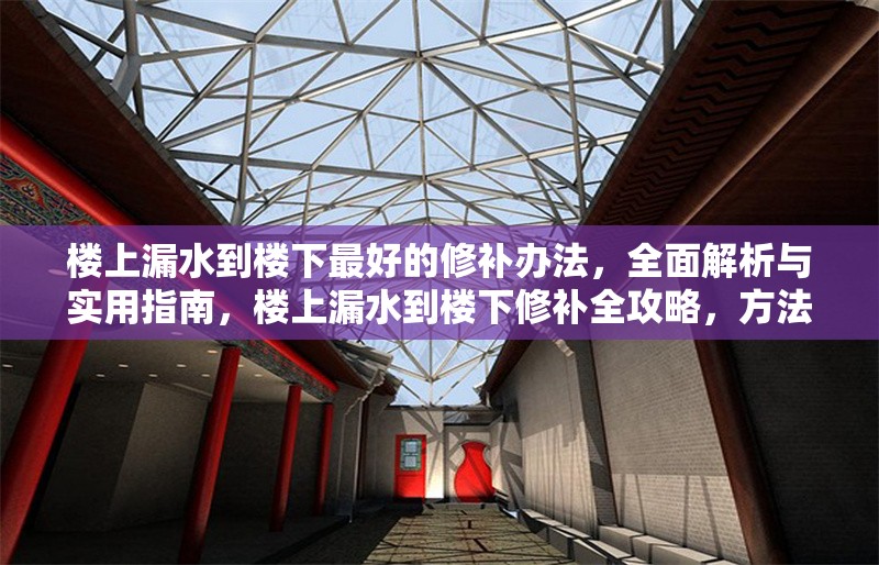 樓上漏水到樓下最好的修補(bǔ)辦法，全面解析與實(shí)用指南，樓上漏水到樓下修補(bǔ)全攻略，方法解析與實(shí)用指南 行業(yè)新聞