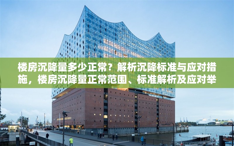 樓房沉降量多少正常？解析沉降標(biāo)準(zhǔn)與應(yīng)對(duì)措施，樓房沉降量正常范圍、標(biāo)準(zhǔn)解析及應(yīng)對(duì)舉措全知道 行業(yè)新聞