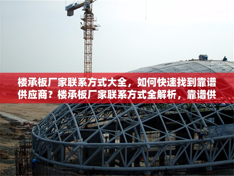 樓承板廠家聯(lián)系方式大全，如何快速找到靠譜供應商？樓承板廠家聯(lián)系方式全解析，靠譜供應商速尋攻略