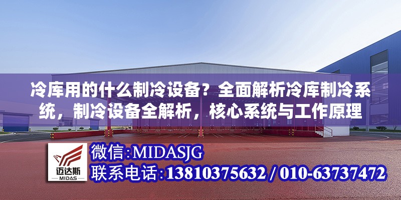冷庫用的什么制冷設(shè)備？全面解析冷庫制冷系統(tǒng)，制冷設(shè)備全解析，核心系統(tǒng)與工作原理 行業(yè)新聞