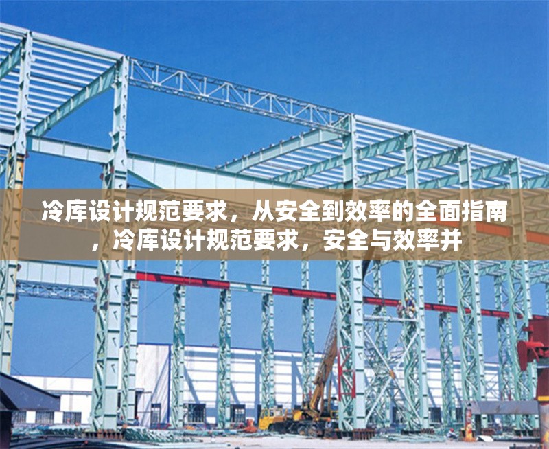 冷庫(kù)設(shè)計(jì)規(guī)范要求，從安全到效率的全面指南，冷庫(kù)設(shè)計(jì)規(guī)范要求，安全與效率并