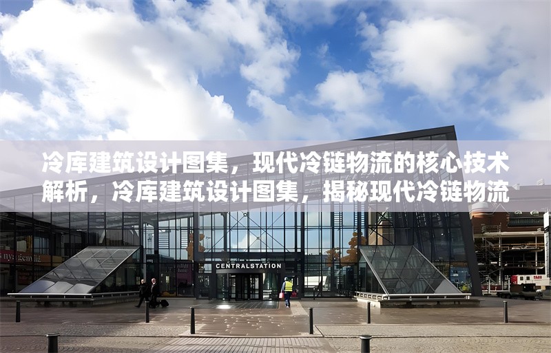 冷庫建筑設(shè)計(jì)圖集，現(xiàn)代冷鏈物流的核心技術(shù)解析，冷庫建筑設(shè)計(jì)圖集，揭秘現(xiàn)代冷鏈物流