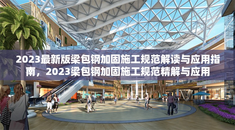 2023最新版梁包鋼加固施工規(guī)范解讀與應(yīng)用指南，2023梁包鋼加固施工規(guī)范精解與應(yīng)用