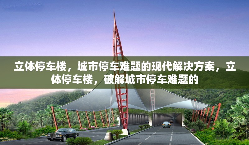 立體停車樓，城市停車難題的現(xiàn)代解決方案，立體停車樓，破解城市停車難題的