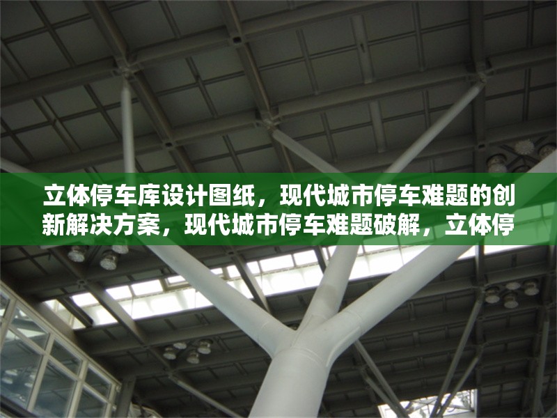 立體停車庫設(shè)計圖紙，現(xiàn)代城市停車難題的創(chuàng)新解決方案，現(xiàn)代城市停車難題破解，立體停車庫設(shè)計圖紙的創(chuàng)新方案 行業(yè)新聞