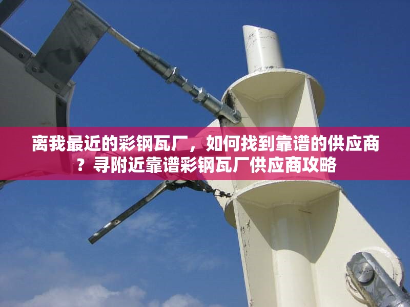 離我最近的彩鋼瓦廠，如何找到靠譜的供應(yīng)商？尋附近靠譜彩鋼瓦廠供應(yīng)商攻略