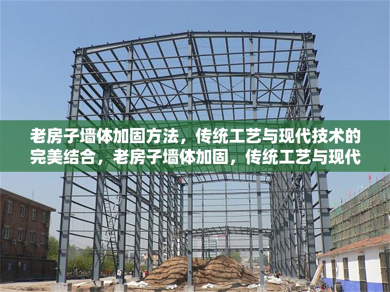 老房子墻體加固方法，傳統(tǒng)工藝與現(xiàn)代技術(shù)的完美結(jié)合，老房子墻體加固，傳統(tǒng)工藝與現(xiàn)代 行業(yè)新聞