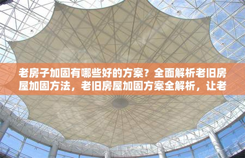 老房子加固有哪些好的方案？全面解析老舊房屋加固方法，老舊房屋加固方案全解析，讓老房子重?zé)ò踩鷻C(jī) 行業(yè)新聞