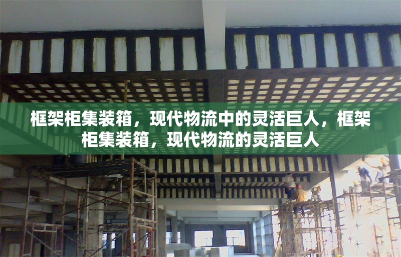 框架柜集裝箱，現(xiàn)代物流中的靈活巨人，框架柜集裝箱，現(xiàn)代物流的靈活巨人 行業(yè)新聞