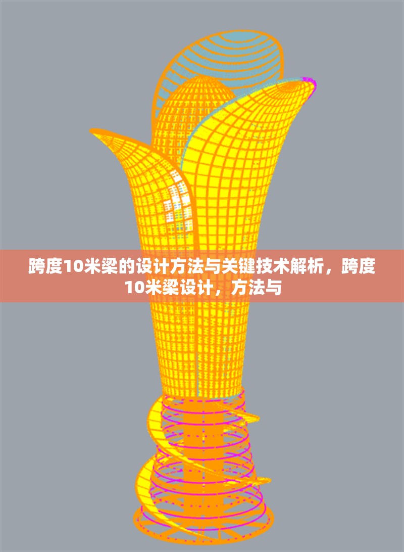 跨度10米梁的設(shè)計(jì)方法與關(guān)鍵技術(shù)解析，跨度10米梁設(shè)計(jì)，方法與