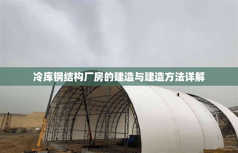 冷庫鋼結(jié)構(gòu)廠房的建造與建造方法詳解 行業(yè)新聞 冷庫鋼結(jié)構(gòu)廠房的建造與建造方法詳解 行業(yè)新聞
