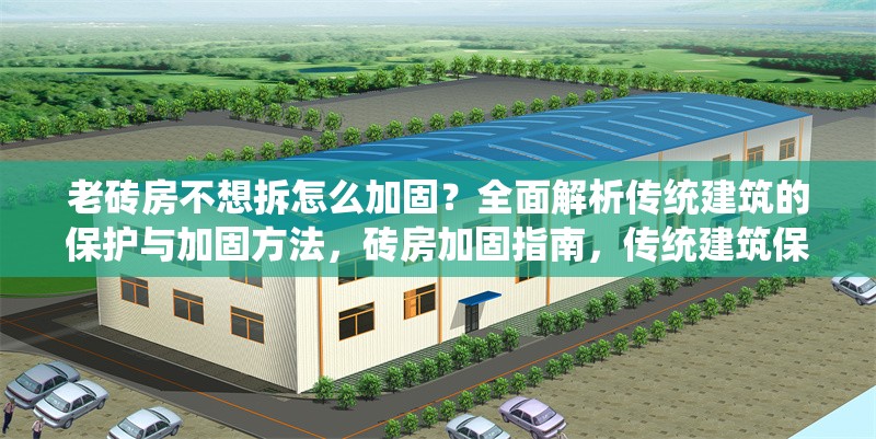 老磚房不想拆怎么加固？全面解析傳統(tǒng)建筑的保護(hù)與加固方法，磚房加固指南，傳統(tǒng)建筑保護(hù)與 行業(yè)新聞