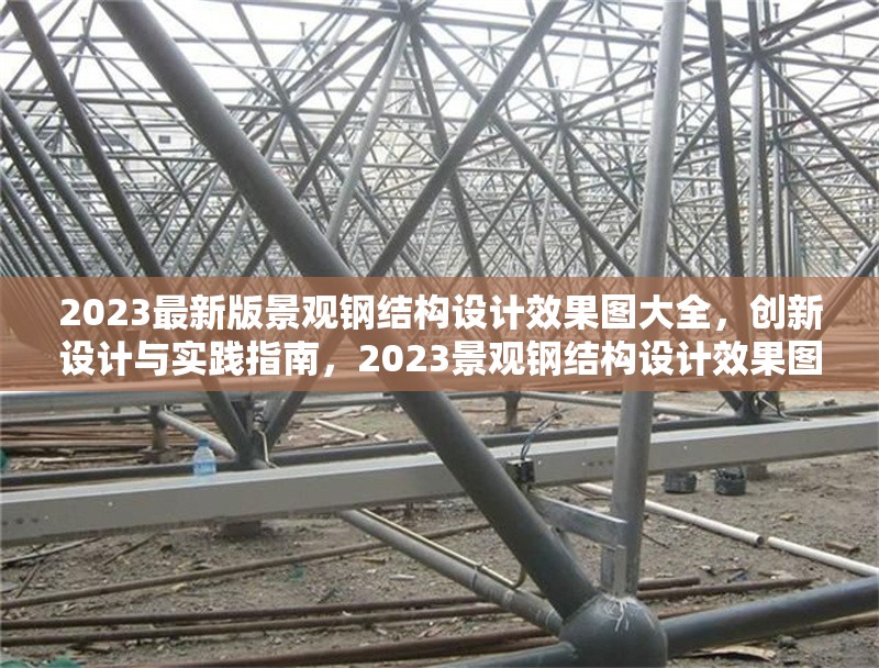 2023最新版景觀鋼結構設計效果圖大全，創(chuàng)新設計與實踐指南，2023景觀鋼結構設計效果圖集，創(chuàng)新設計與實踐全