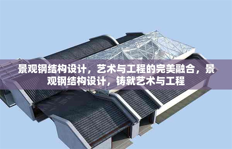 景觀鋼結(jié)構設計，藝術與工程的完美融合，景觀鋼結(jié)構設計，鑄就藝術與工程