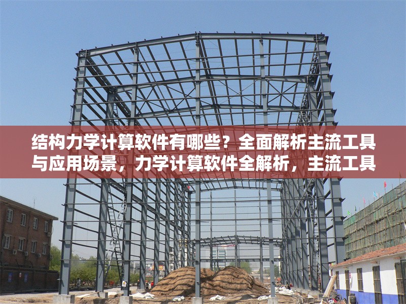 結(jié)構(gòu)力學(xué)計算軟件有哪些？全面解析主流工具與應(yīng)用場景，力學(xué)計算軟件全解析，主流工具與 行業(yè)新聞