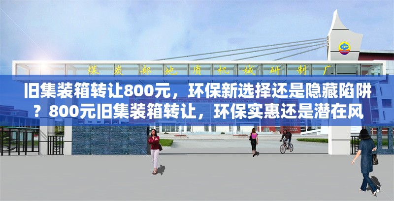 舊集裝箱轉(zhuǎn)讓800元，環(huán)保新選擇還是隱藏陷阱？800元舊集裝箱轉(zhuǎn)讓，環(huán)保實(shí)惠還是潛在風(fēng)險？ 行業(yè)新聞