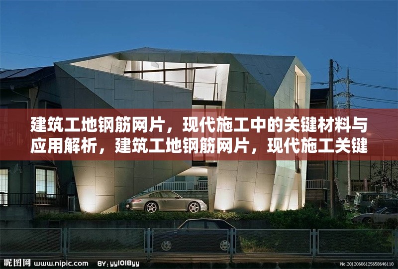 建筑工地鋼筋網(wǎng)片，現(xiàn)代施工中的關(guān)鍵材料與應(yīng)用解析，建筑工地鋼筋網(wǎng)片，現(xiàn)代施工關(guān)鍵材料應(yīng)用全解析