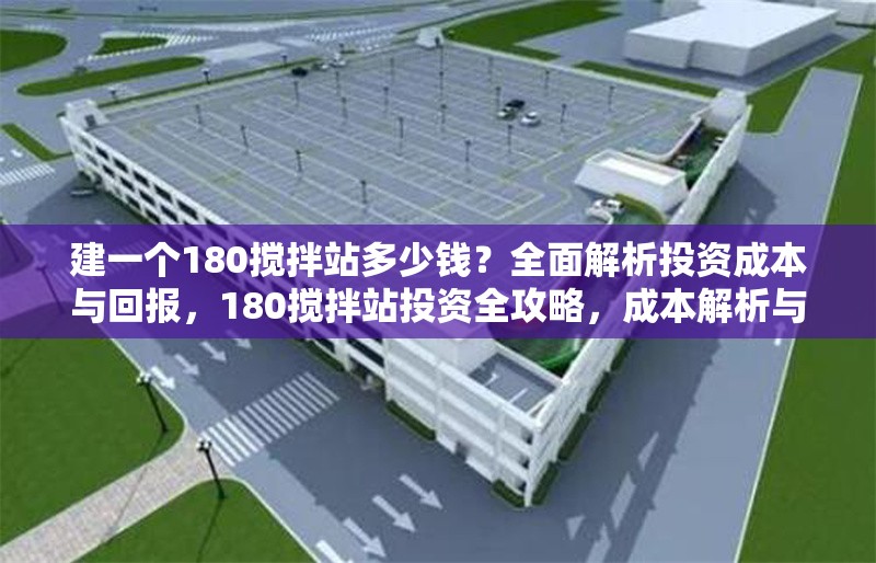 建一個180攪拌站多少錢？全面解析投資成本與回報，180攪拌站投資全攻略，成本解析與回報展望 行業(yè)新聞