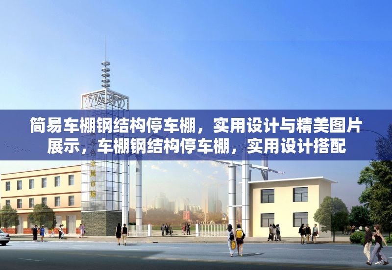 簡易車棚鋼結(jié)構(gòu)停車棚，實(shí)用設(shè)計(jì)與精美圖片展示，車棚鋼結(jié)構(gòu)停車棚，實(shí)用設(shè)計(jì)搭配 行業(yè)新聞