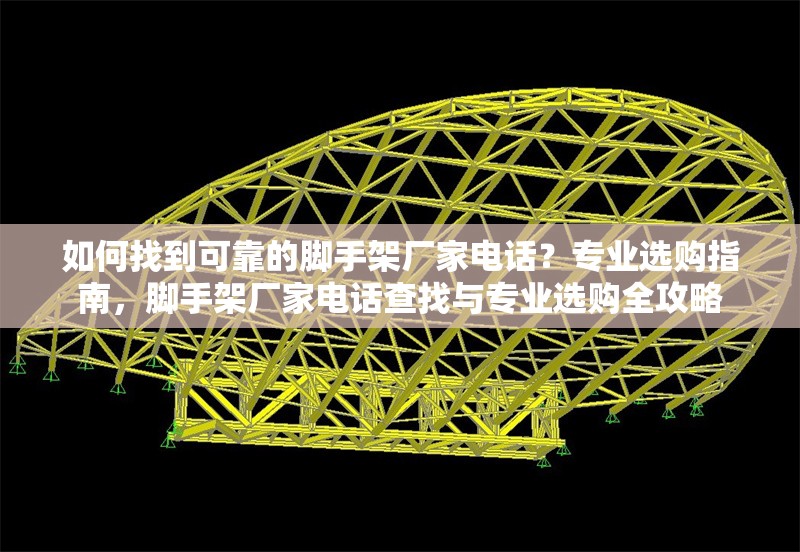 如何找到可靠的腳手架廠家電話？專業(yè)選購指南，腳手架廠家電話查找與專業(yè)選購全攻略 行業(yè)新聞