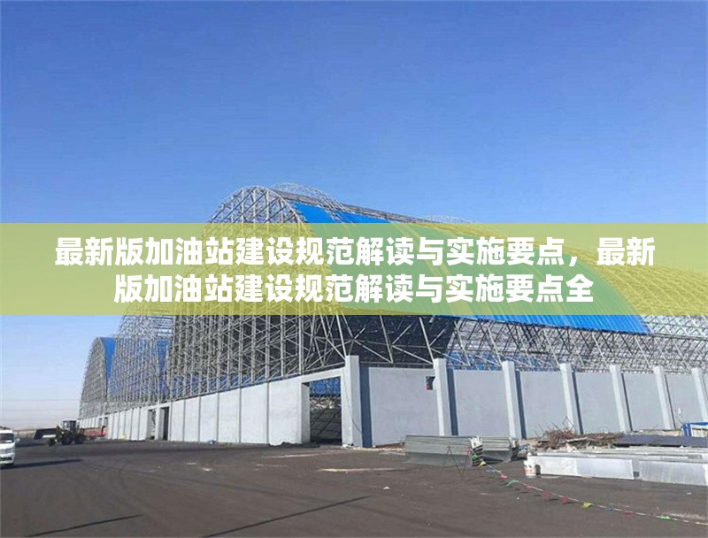 最新版加油站建設(shè)規(guī)范解讀與實(shí)施要點(diǎn)，最新版加油站建設(shè)規(guī)范解讀與實(shí)施要點(diǎn)全 行業(yè)新聞