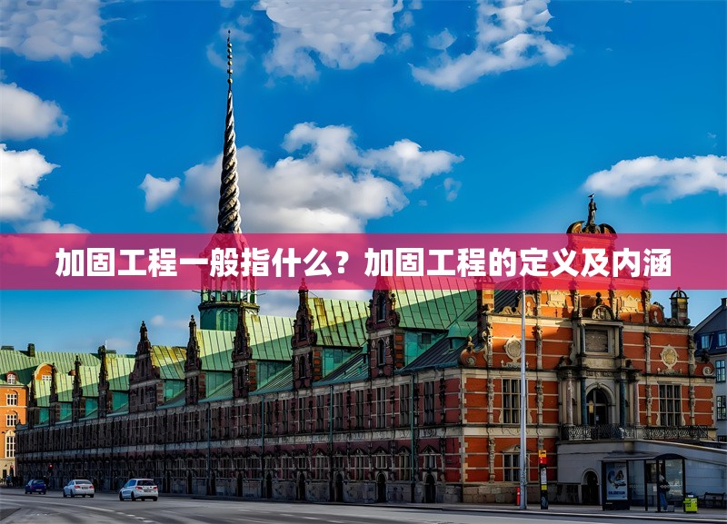 加固工程一般指什么？加固工程的定義及內(nèi)涵 行業(yè)新聞