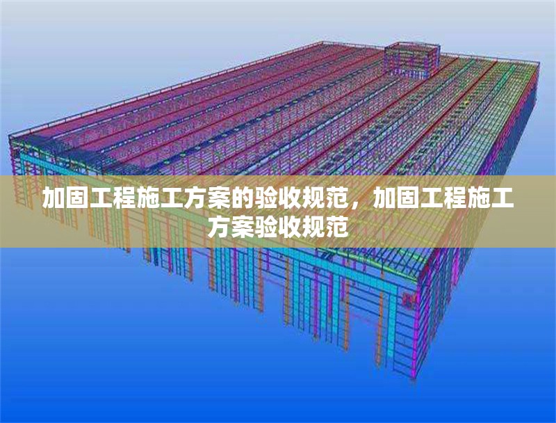 加固工程施工方案的驗收規(guī)范，加固工程施工方案驗收規(guī)范