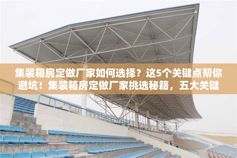 集裝箱房定做廠家如何選擇？這5個(gè)關(guān)鍵點(diǎn)幫你避坑！集裝箱房定做廠家挑選秘籍，五大關(guān)鍵點(diǎn)