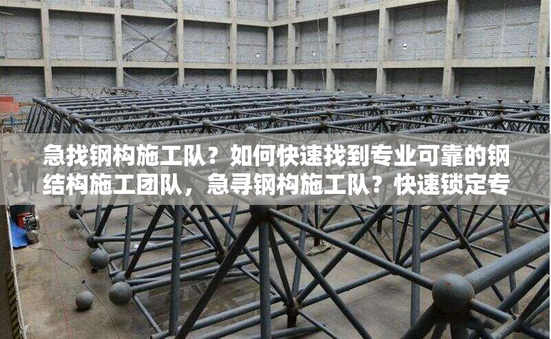 急找鋼構(gòu)施工隊(duì)？如何快速找到專業(yè)可靠的鋼結(jié)構(gòu)施工團(tuán)隊(duì)，急尋鋼構(gòu)施工隊(duì)？快速鎖定專業(yè)可靠團(tuán)隊(duì)攻略 行業(yè)新聞