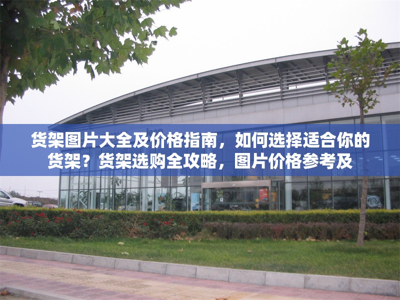 貨架圖片大全及價(jià)格指南，如何選擇適合你的貨架？貨架選購(gòu)全攻略，圖片價(jià)格參考及 行業(yè)新聞