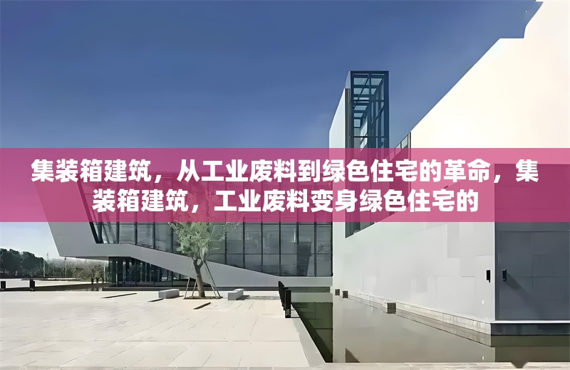 集裝箱建筑，從工業(yè)廢料到綠色住宅的革命，集裝箱建筑，工業(yè)廢料變身綠色住宅的 行業(yè)新聞